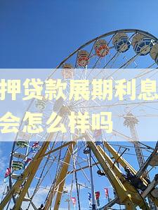 抵押贷款展期利息逾期会怎么样吗