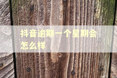 抖音逾期一个星期会怎么样