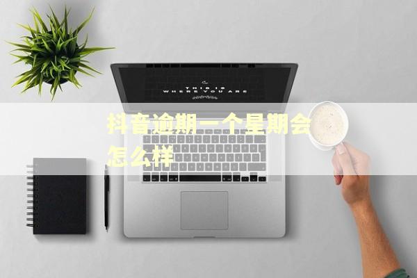 抖音逾期一个星期会怎么样
