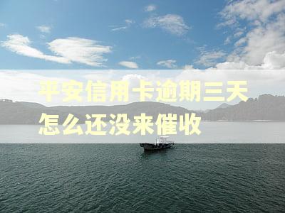 平安信用卡逾期三天怎么还没来催收