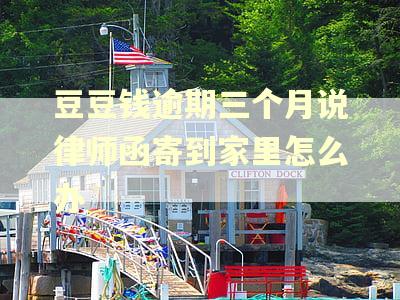 豆豆钱逾期三个月说律师函寄到家里怎么办