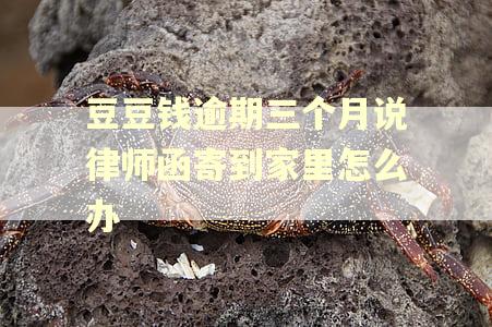 豆豆钱逾期三个月说律师函寄到家里怎么办