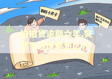 拍拍贷逾期六年,突然下达传票怎么办