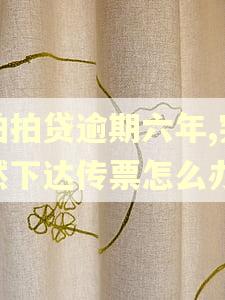 拍拍贷逾期六年,突然下达传票怎么办