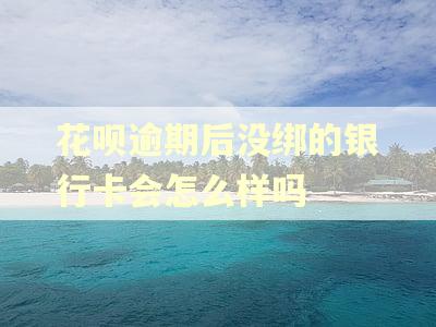 花呗逾期后没绑的银行卡会怎么样吗