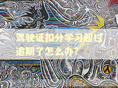 驾驶证扣分学习超过逾期了怎么办?