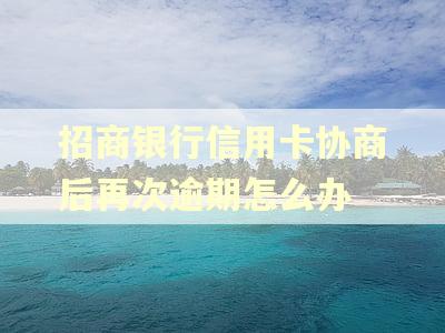 招商银行信用卡协商后再次逾期怎么办