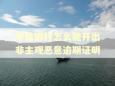 中信银行怎么能开出非主观恶意逾期证明