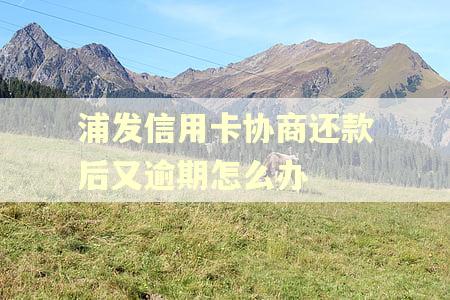 浦发信用卡协商还款后又逾期怎么办