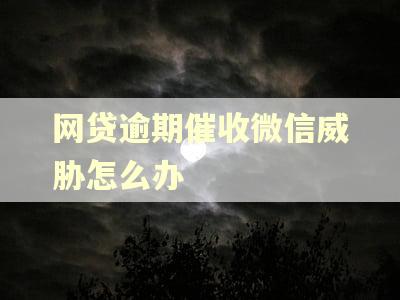 网贷逾期催收微信威胁怎么办