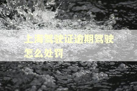 上海驾驶证逾期驾驶怎么处罚