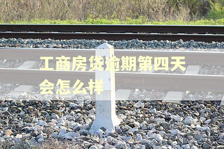 工商房贷逾期第四天会怎么样 工商房贷逾期第四天会怎么样