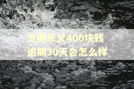 分期乐欠400块钱逾期30天会怎么样