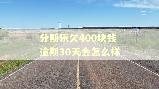 分期乐欠400块钱逾期30天会怎么样 分期乐欠400块钱逾期30天会怎么样