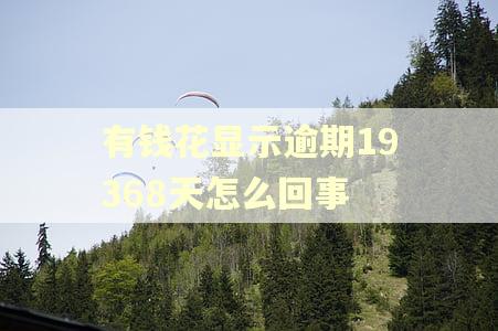 有钱花显示逾期19368天怎么回事