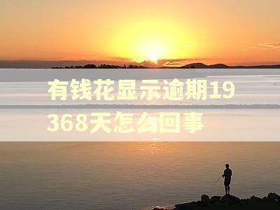 有钱花显示逾期19368天怎么回事