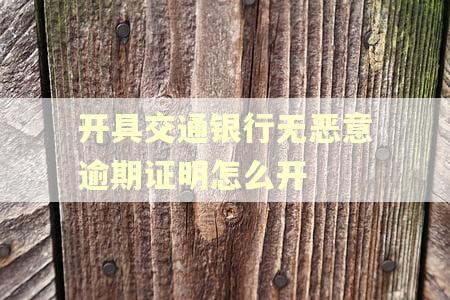开具交通银行无恶意逾期证明怎么开 开具交通银行无恶意逾期证明怎么开