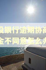 建设银行逾期协商还本金不同意怎么办