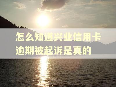 怎么知道兴业信用卡逾期被起诉是真的