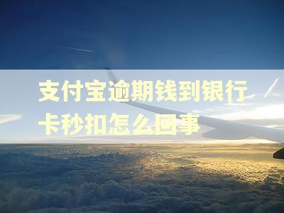 支付宝逾期钱到银行卡秒扣怎么回事