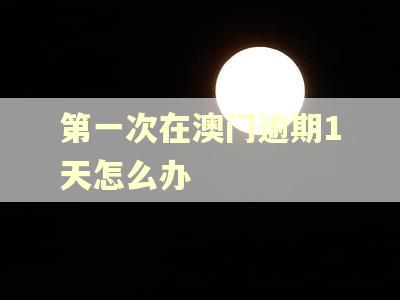 第一次在澳门逾期1天怎么办
