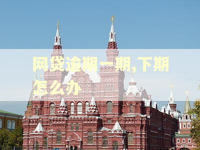 网贷逾期一期,下期怎么办