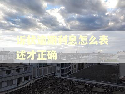 诉状逾期利息怎么表述才正确