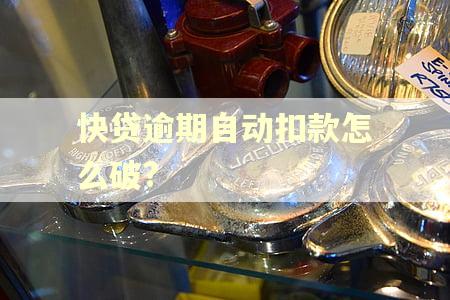 快贷逾期自动扣款怎么破?