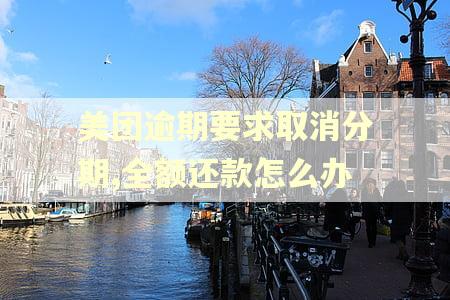 美团逾期要求取消分期,全额还款怎么办