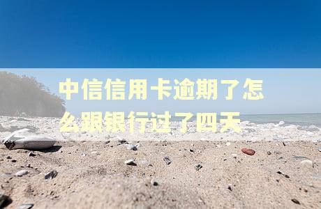 中信信用卡逾期了怎么跟银行过了四天