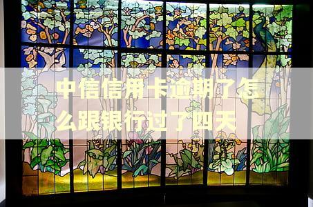 中信信用卡逾期了怎么跟银行过了四天 中信信用卡逾期了怎么跟银行过了四天