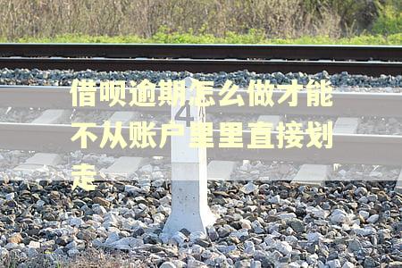 借呗逾期怎么做才能不从账户里里直接划走