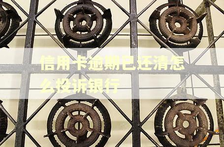 信用卡逾期已还清怎么投诉银行 信用卡逾期已还清怎么投诉银行