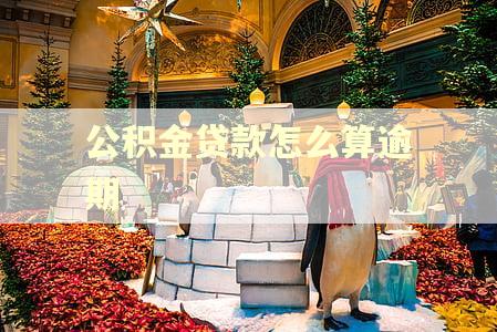 公积金贷款怎么算逾期 公积金贷款怎么算逾期
