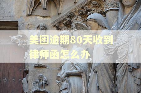 美团逾期80天收到律师函怎么办 美团逾期80天收到律师函怎么办