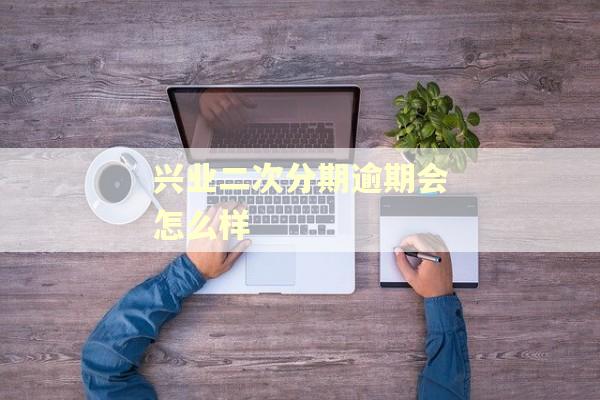 兴业二次分期逾期会怎么样