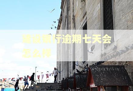 建设银行逾期七天会怎么样 建设银行逾期七天会怎么样
