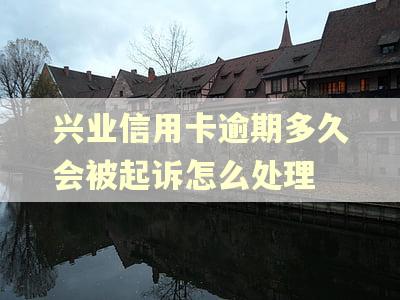 兴业信用卡逾期多久会被起诉怎么处理