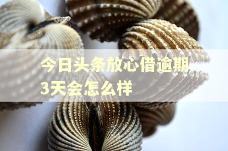 今日头条放心借逾期3天会怎么样