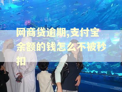 网商贷逾期,支付宝余额的钱怎么不被秒扣