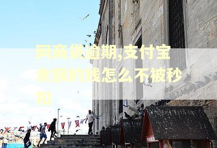 网商贷逾期,支付宝余额的钱怎么不被秒扣