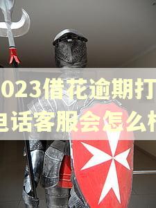 2023借花逾期打电话客服会怎么样