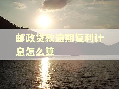 邮政贷款逾期复利计息怎么算
