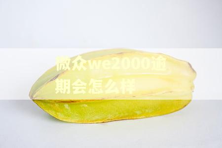微众we2000逾期会怎么样 微众we2000逾期会怎么样