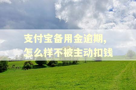 支付宝备用金逾期,怎么样不被主动扣钱