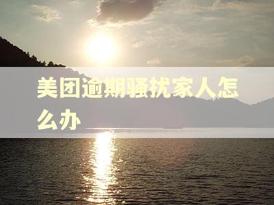 美团逾期骚扰家人怎么办