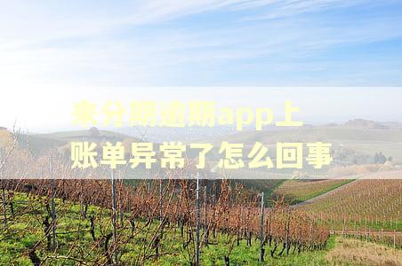 来分期逾期app上账单异常了怎么回事
