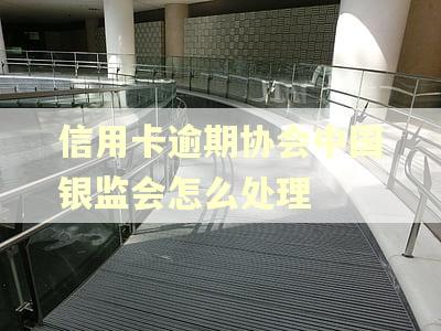 信用卡逾期协会中国银监会怎么处理