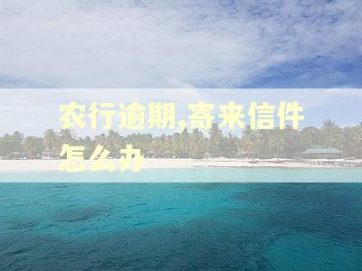 农行逾期,寄来信件怎么办