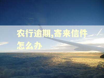 农行逾期,寄来信件怎么办
